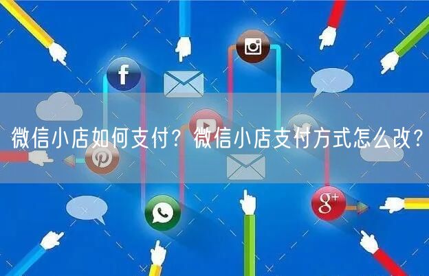 微信小店如何支付？微信小店支付方式怎么改？