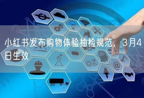 小红书发布购物体验抽检规范，3月4日生效
