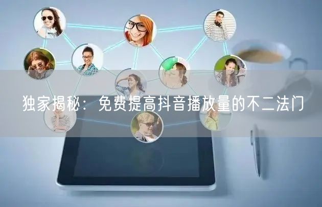 独家揭秘：免费提高抖音播放量的不二法门
