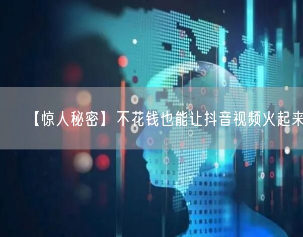 【惊人秘密】不花钱也能让抖音视频火起来！