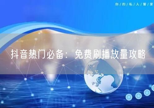 抖音热门必备：免费刷播放量攻略