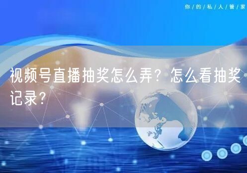 视频号直播抽奖怎么弄？怎么看抽奖记录？