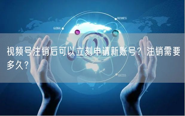 视频号注销后可以立刻申请新账号？注销需要