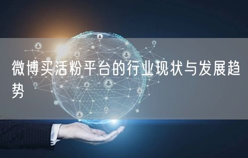 微博买活粉平台的行业现状与发展趋势