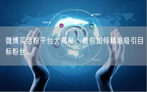 微博买活粉平台大揭秘，教你如何精准吸引目标粉丝。