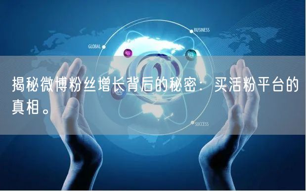 揭秘微博粉丝增长背后的秘密：买活粉平台的真相。