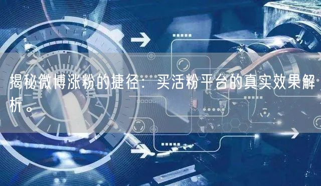 揭秘微博涨粉的捷径：买活粉平台的真实效果解析。