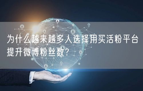 为什么越来越多人选择用买活粉平台提升微博粉丝数？