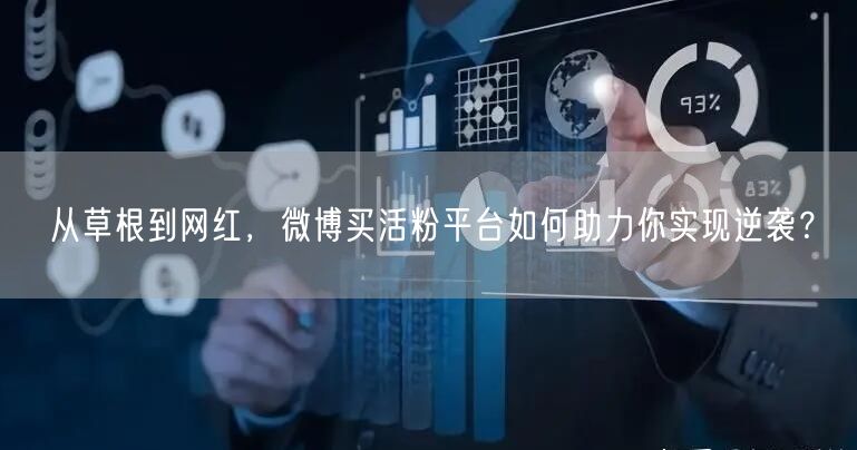 从草根到网红，微博买活粉平台如何助力你实现逆袭？