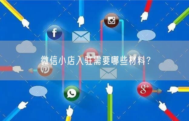 微信小店入驻需要哪些材料？