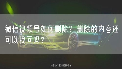 微信视频号如何删除？删除的内容还可以找回吗？