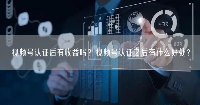 视频号认证后有收益吗？视频号认证之后有什么好处？