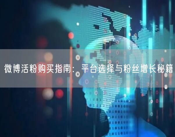 微博活粉购买指南：平台选择与粉丝增长秘籍