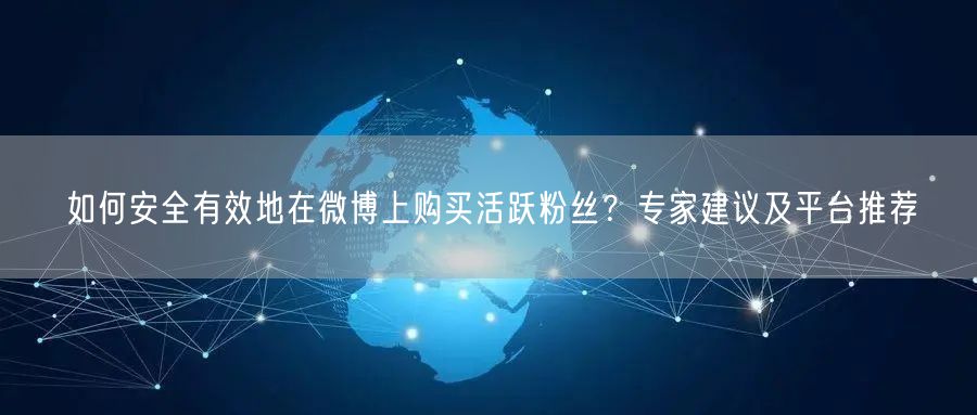 如何安全有效地在微博上购买活跃粉丝？专家建议及平台推荐