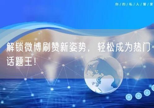 解锁微博刷赞新姿势，轻松成为热门话题王！