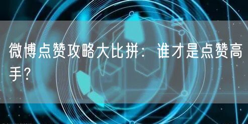 微博点赞攻略大比拼：谁才是点赞高手？