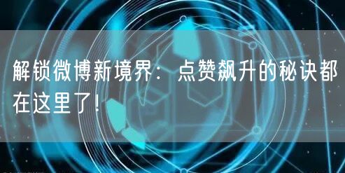解锁微博新境界：点赞飙升的秘诀都在这里了！