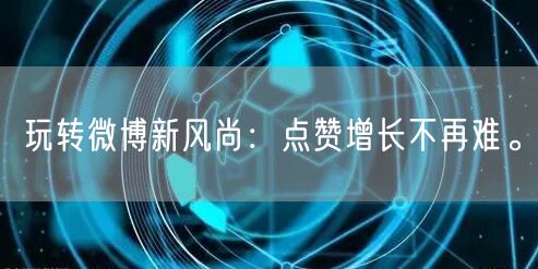 玩转微博新风尚：点赞增长不再难。