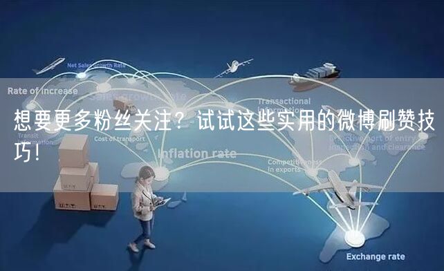 想要更多粉丝关注？试试这些实用的微博刷赞技巧！