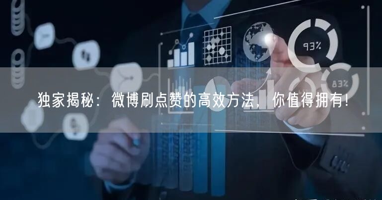 独家揭秘：微博刷点赞的高效方法，你值得拥有！