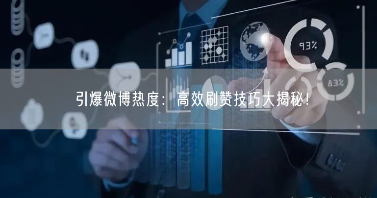引爆微博热度：高效刷赞技巧大揭秘！