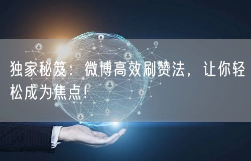 独家秘笈：微博高效刷赞法，让你轻松成为焦点！