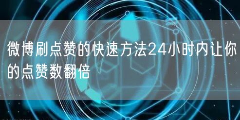 微博刷点赞的快速方法24小时内让你的点赞数翻倍