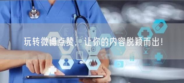 玩转微博点赞，让你的内容脱颖而出！