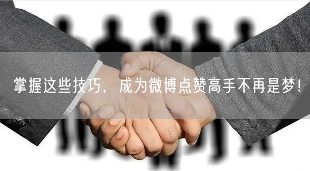 掌握这些技巧，成为微博点赞高手不再是梦！