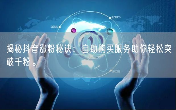 揭秘抖音涨粉秘诀：自助购买服务助你轻松突破千粉。