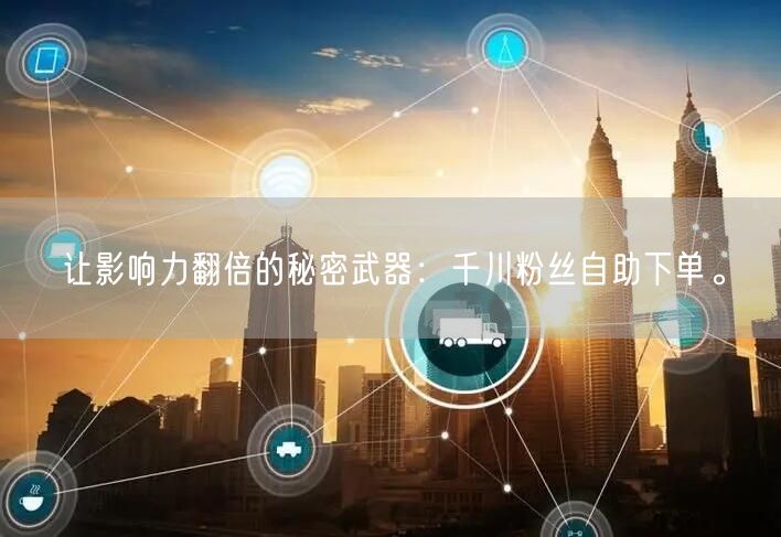 让影响力翻倍的秘密武器：千川粉丝自助下单。