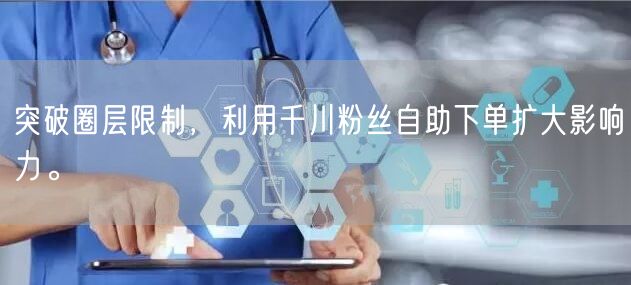 突破圈层限制，利用千川粉丝自助下单扩大影响力。