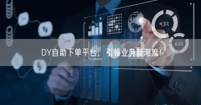 DY自助下单平台，引领业务新潮流！