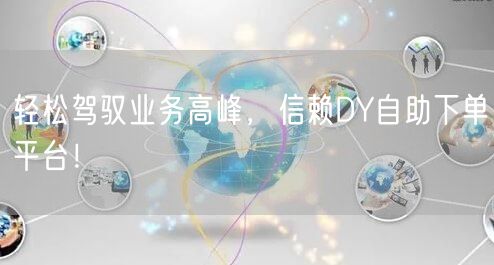 轻松驾驭业务高峰，信赖DY自助下单平台！
