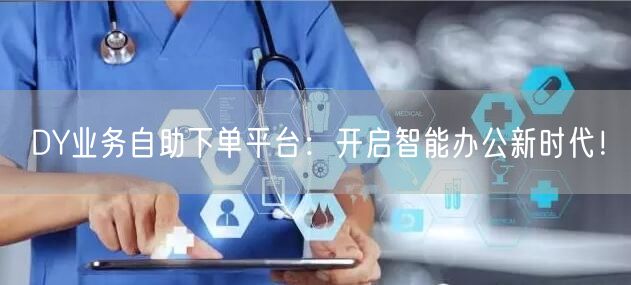 DY业务自助下单平台：开启智能办公新时代！
