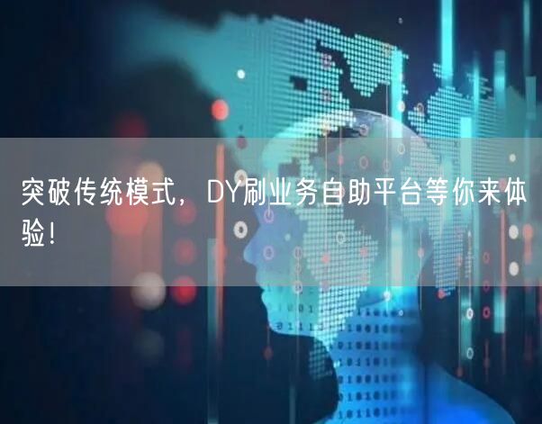突破传统模式，DY刷业务自助平台等你来体验！
