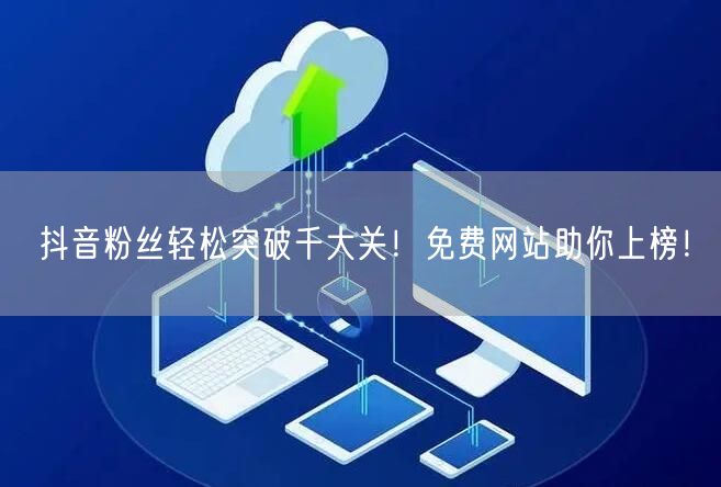 抖音粉丝轻松突破千大关！免费网站助你上榜