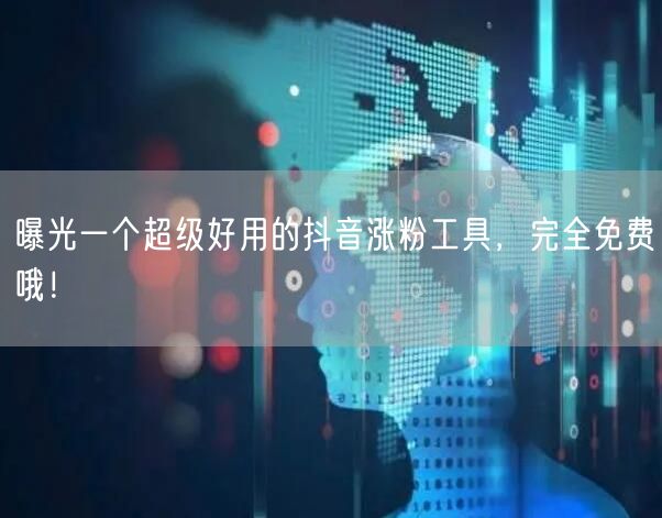 曝光一个超级好用的抖音涨粉工具，完全免费哦！