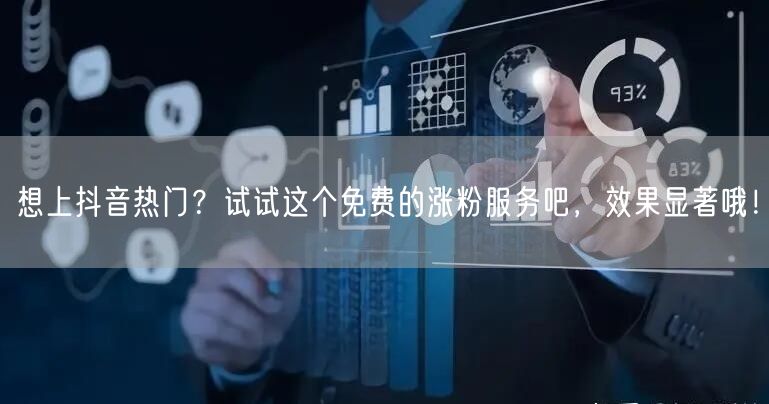 想上抖音热门？试试这个免费的涨粉服务吧，效果显著哦！