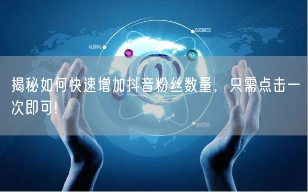 揭秘如何快速增加抖音粉丝数量，只需点击一次即可!