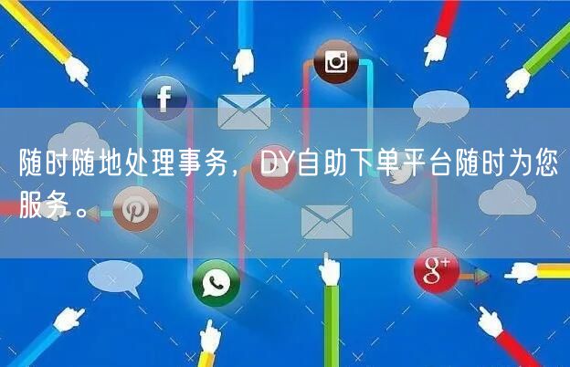 随时随地处理事务，DY自助下单平台随时为您服务。