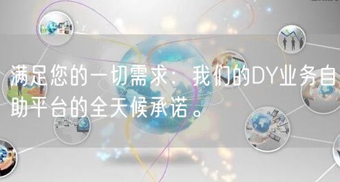 满足您的一切需求：我们的DY业务自助平台的全天候承诺。