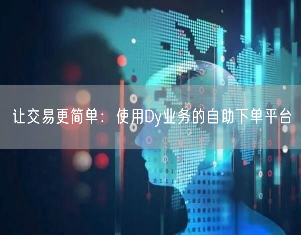 让交易更简单：使用Dy业务的自助下单平台