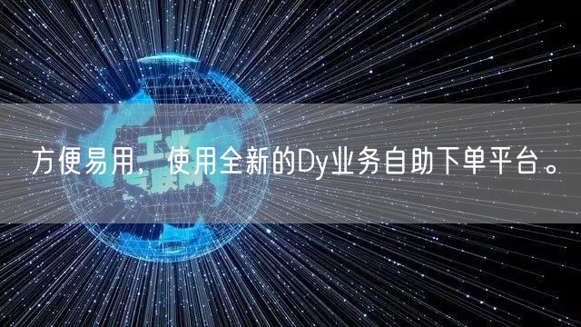 方便易用，使用全新的Dy业务自助下单平台