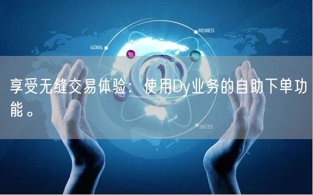 享受无缝交易体验：使用Dy业务的自助下单