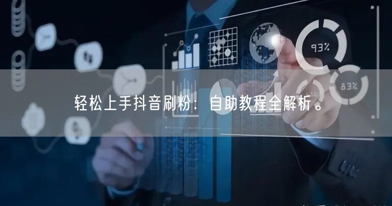 轻松上手抖音刷粉：自助教程全解析。