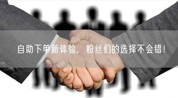 自助下单新体验，粉丝们的选择不会错！