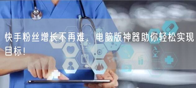 快手粉丝增长不再难，电脑版神器助你轻松实现目标！