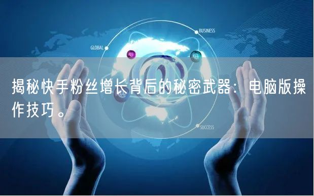 揭秘快手粉丝增长背后的秘密武器：电脑版操作技巧。