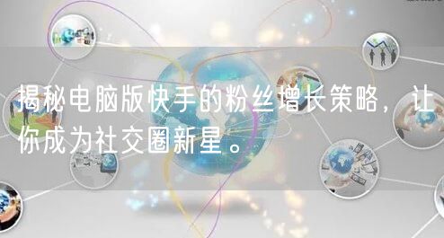 揭秘电脑版快手的粉丝增长策略，让你成为社交圈新星。